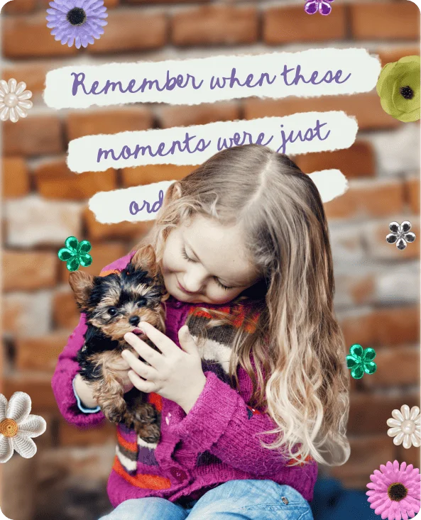 Young girl cuddling a tiny Yorkshire Terrier puppy, with floral stickers and the text "Remember when these moments were just ordinary days?"